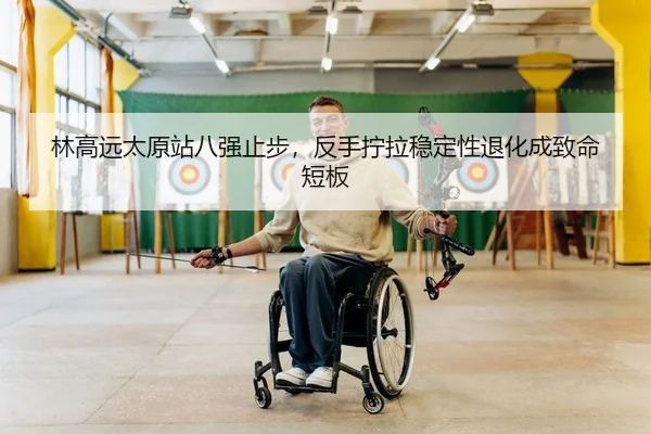 林高远太原站八强止步，反手拧拉稳定性退化成致命短板